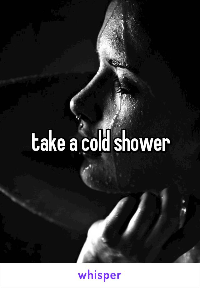 take a cold shower