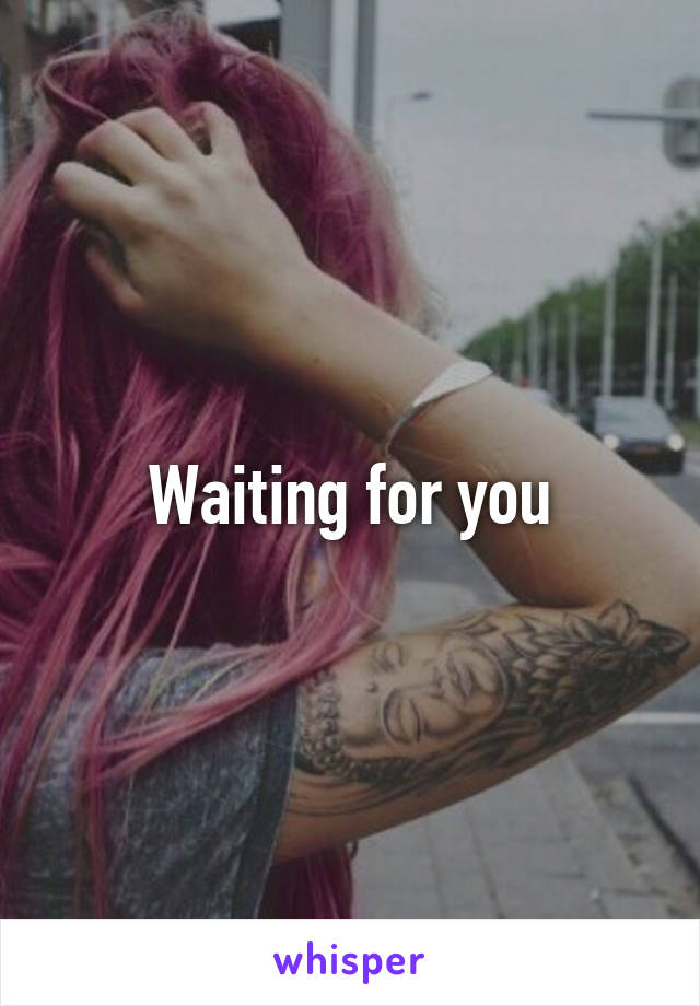 Waiting for you