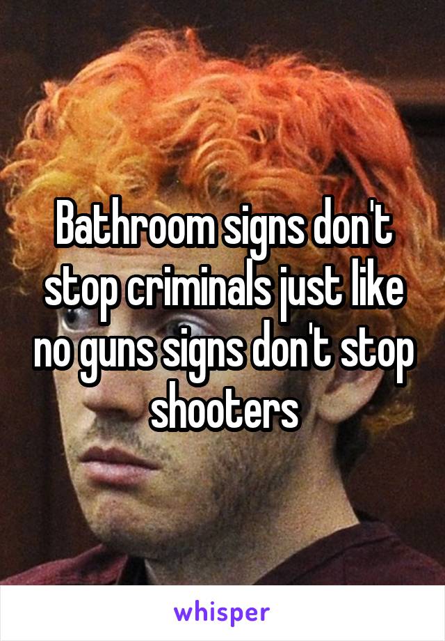 Bathroom signs don't stop criminals just like no guns signs don't stop shooters