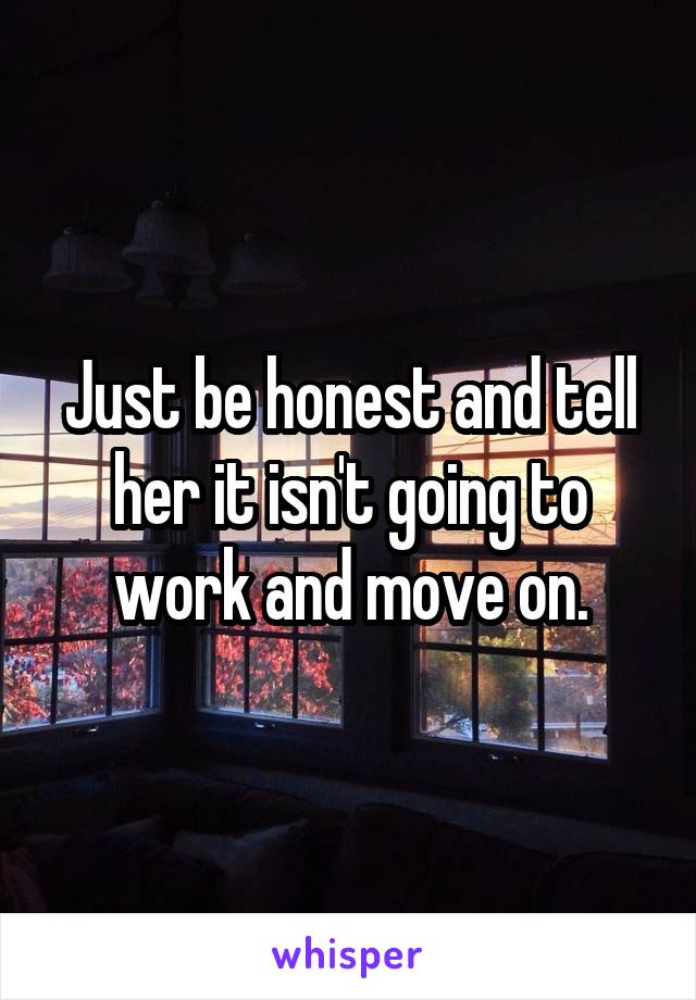 Just be honest and tell her it isn't going to work and move on.