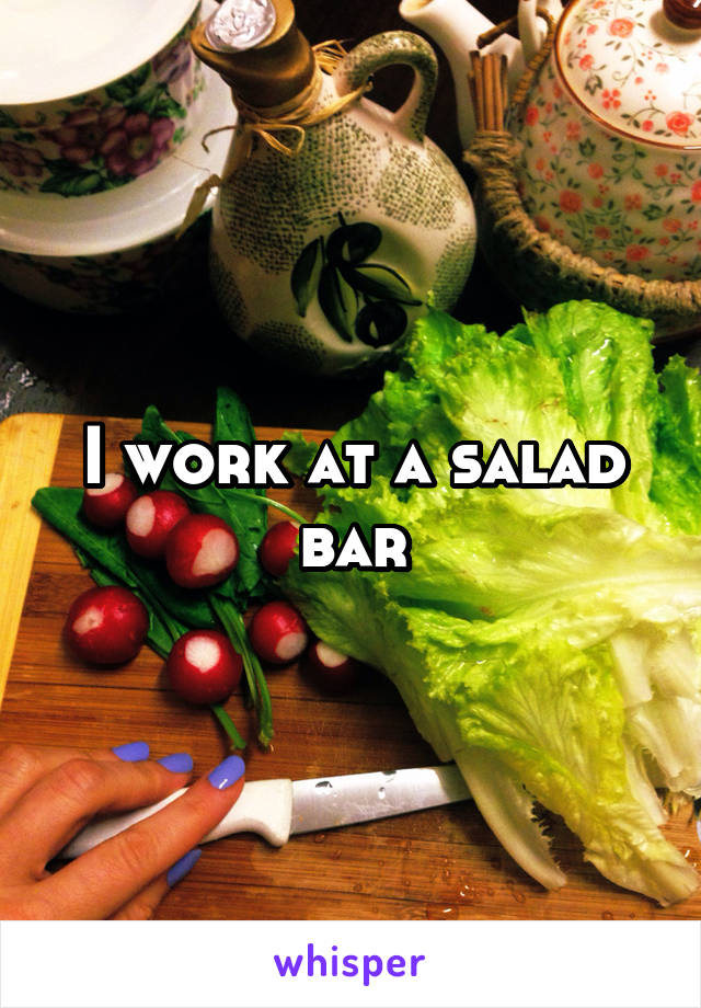 I work at a salad bar