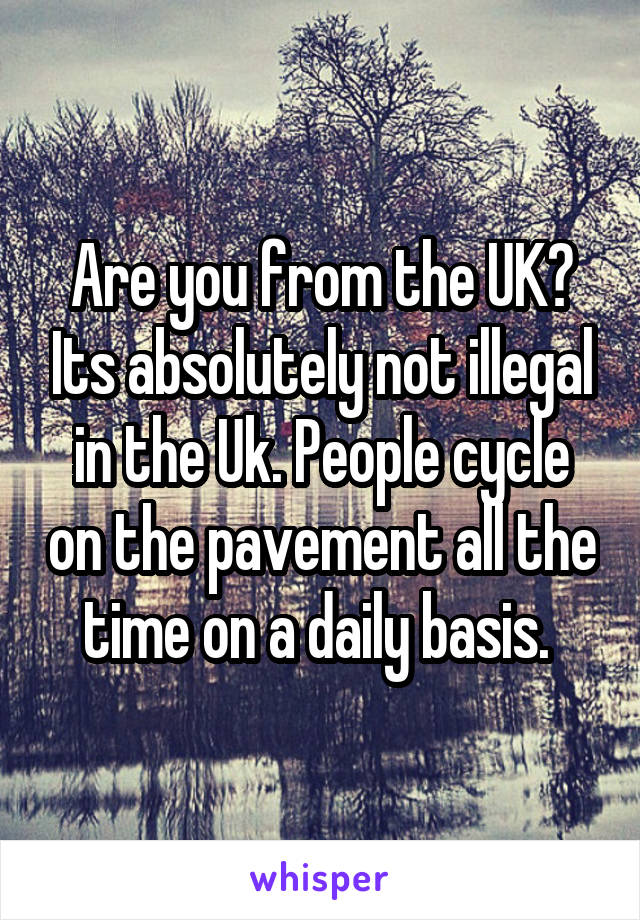 Are you from the UK? Its absolutely not illegal in the Uk. People cycle on the pavement all the time on a daily basis. 