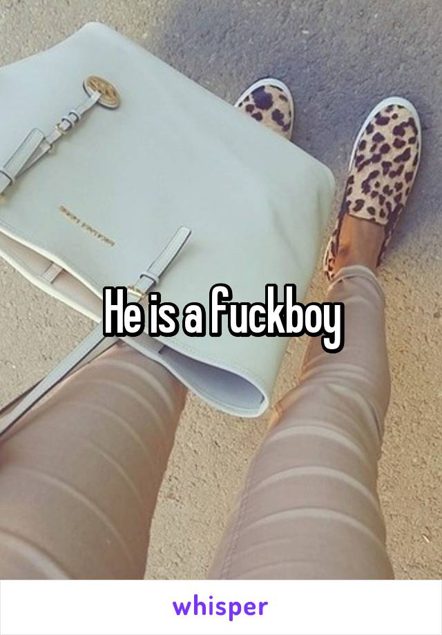 He is a fuckboy