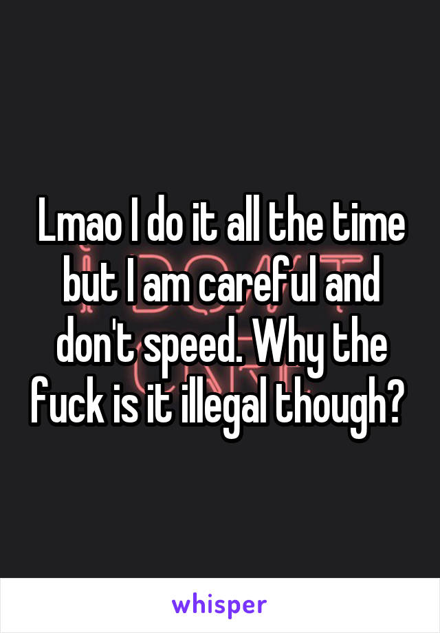 Lmao I do it all the time but I am careful and don't speed. Why the fuck is it illegal though? 