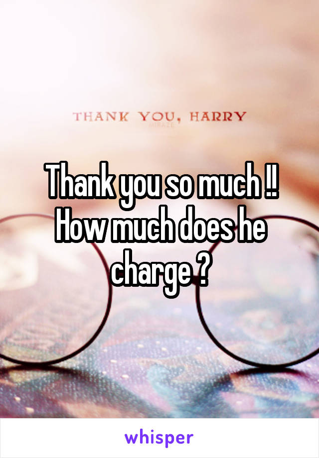 Thank you so much !! How much does he charge ?