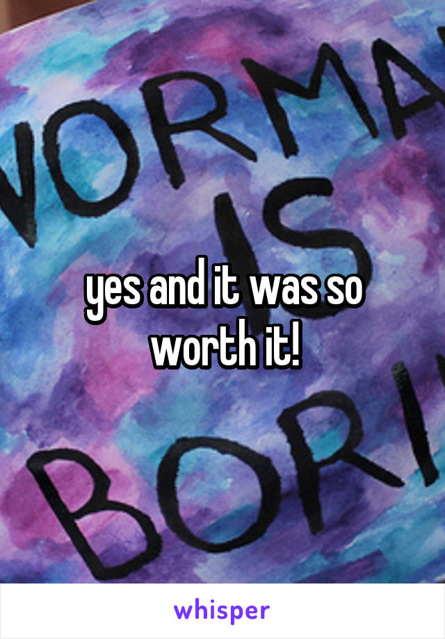 yes and it was so worth it!