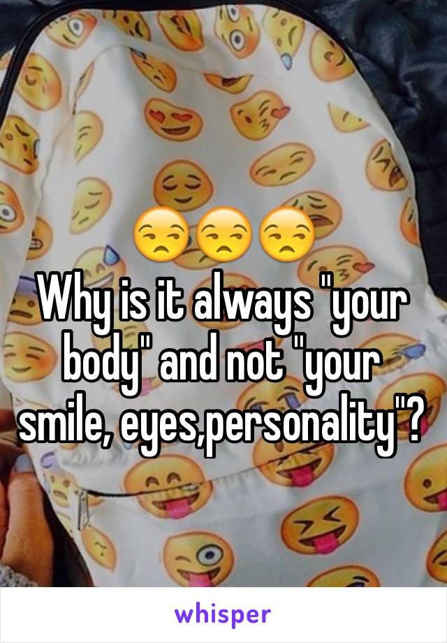 😒😒😒
Why is it always "your body" and not "your smile, eyes,personality"?