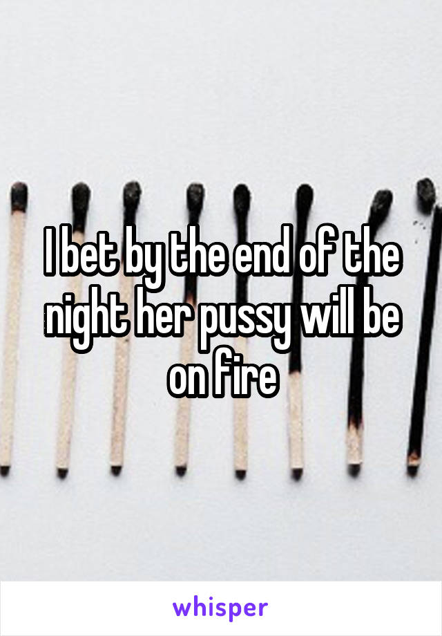 I bet by the end of the night her pussy will be on fire