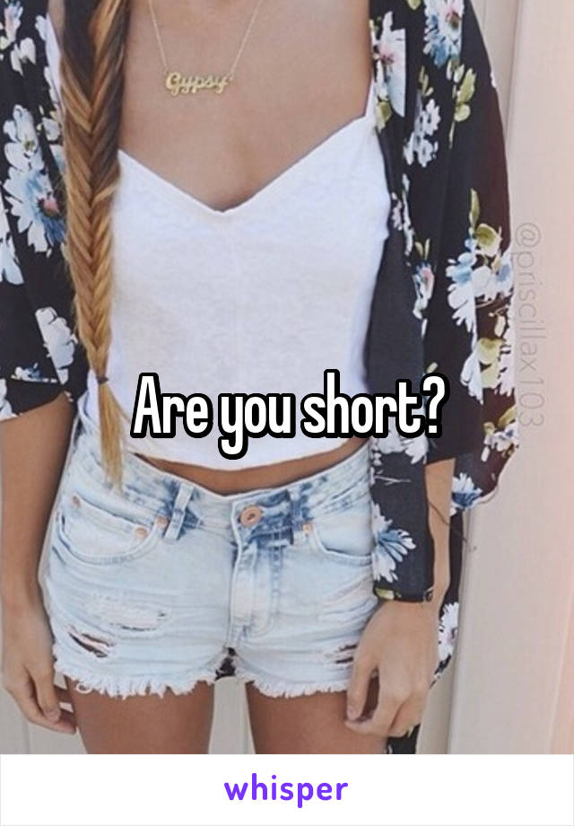 Are you short?