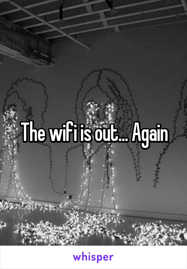 The wifi is out... Again