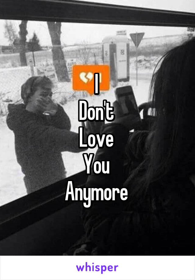 I 
Don't 
Love 
You 
Anymore 