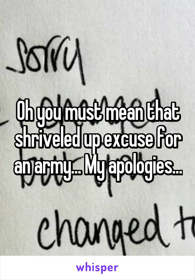 Oh you must mean that shriveled up excuse for an army... My apologies...