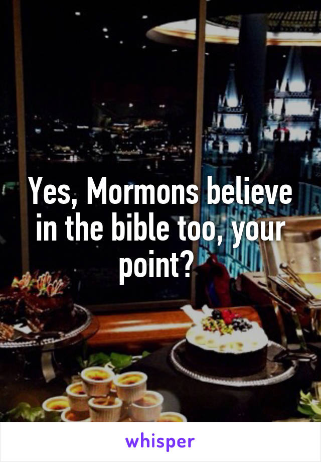 Yes, Mormons believe in the bible too, your point? 