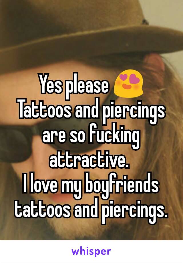 Yes please 😍
Tattoos and piercings are so fucking attractive. 
I love my boyfriends tattoos and piercings.