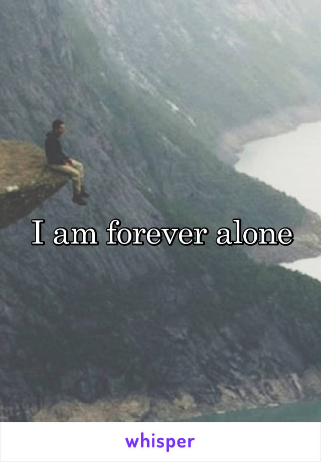 I am forever alone