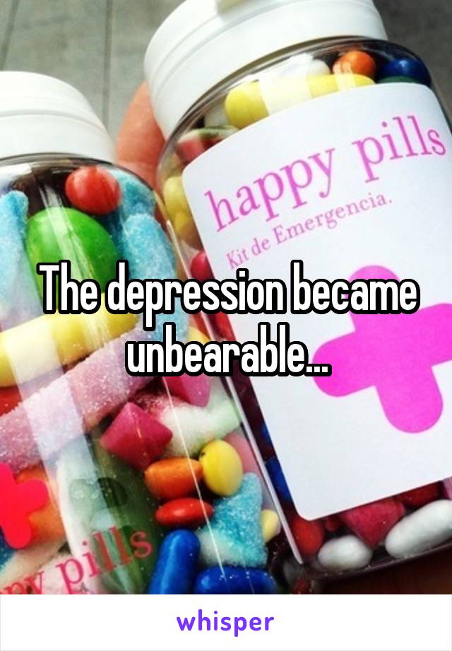 The depression became unbearable...