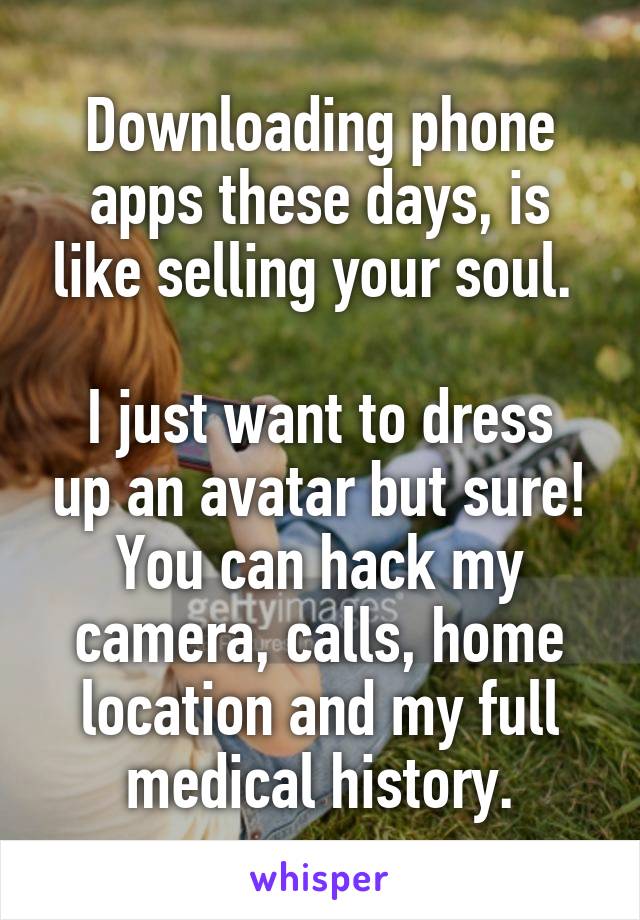 Downloading phone apps these days, is like selling your soul. 

I just want to dress up an avatar but sure! You can hack my camera, calls, home location and my full medical history.