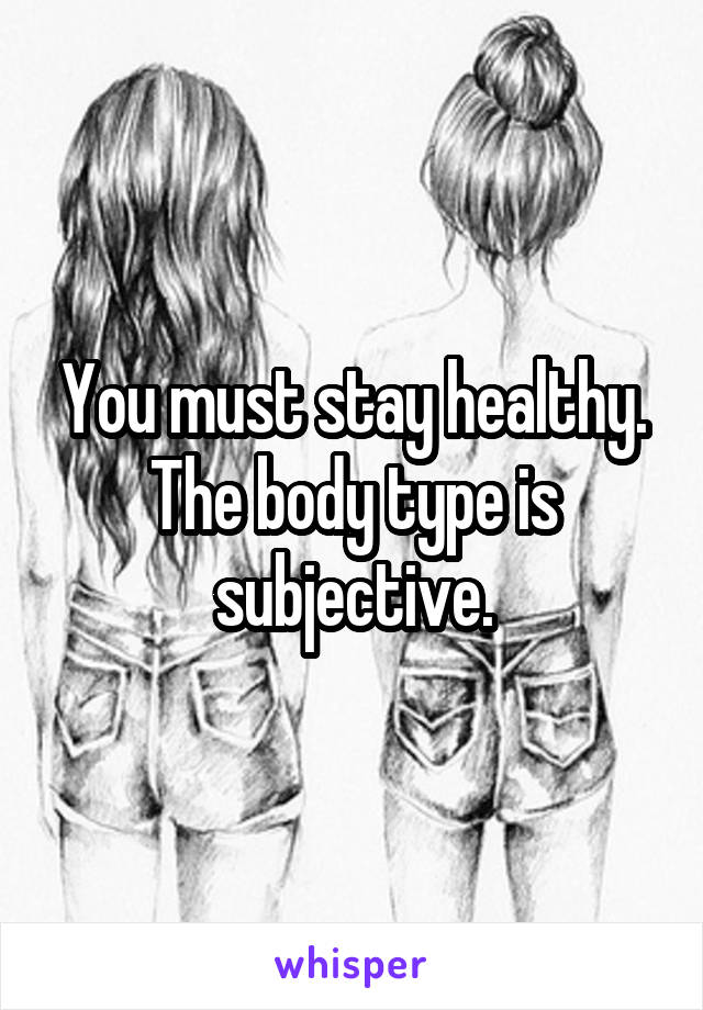 You must stay healthy. The body type is subjective.