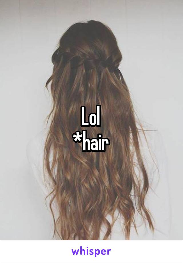 Lol 
*hair 