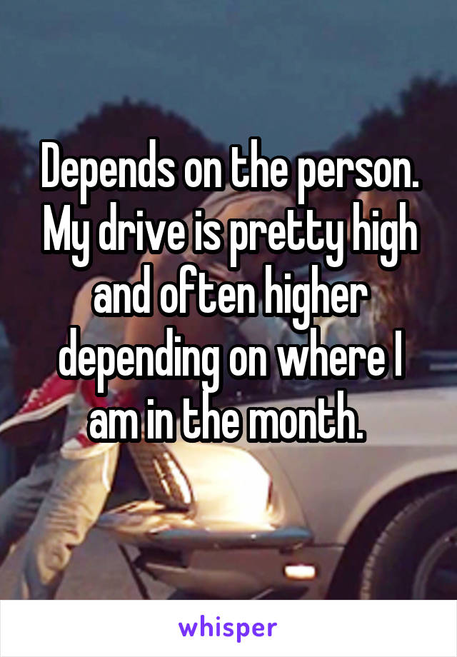 Depends on the person. My drive is pretty high and often higher depending on where I am in the month. 
