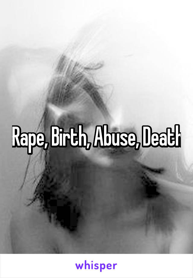 Rape, Birth, Abuse, Death