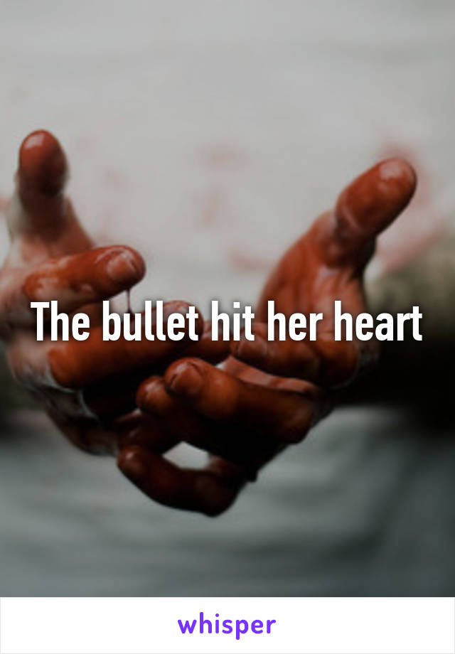 The bullet hit her heart