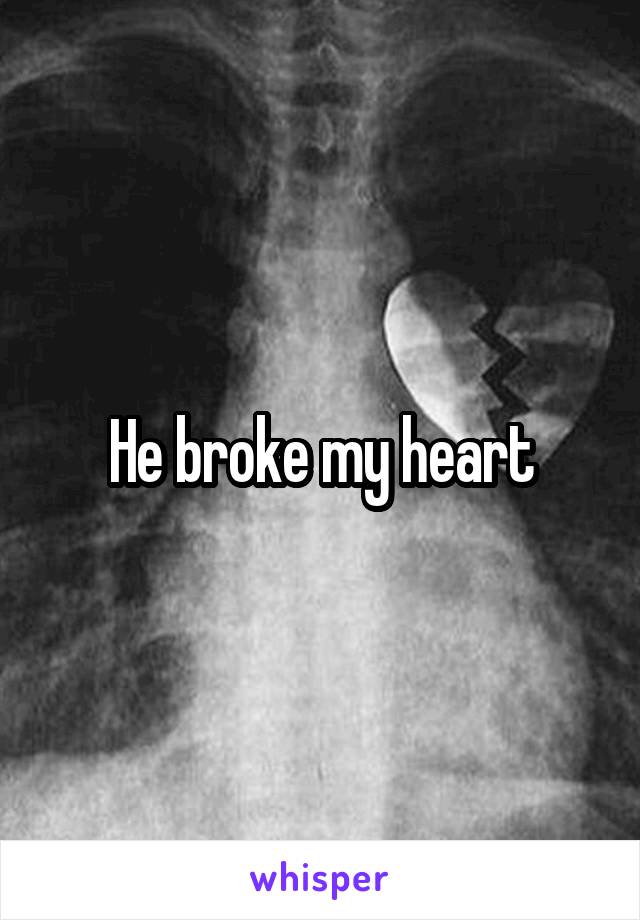 He broke my heart