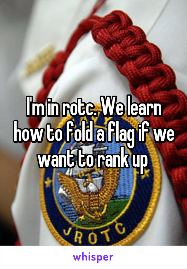 I'm in rotc. We learn how to fold a flag if we want to rank up 