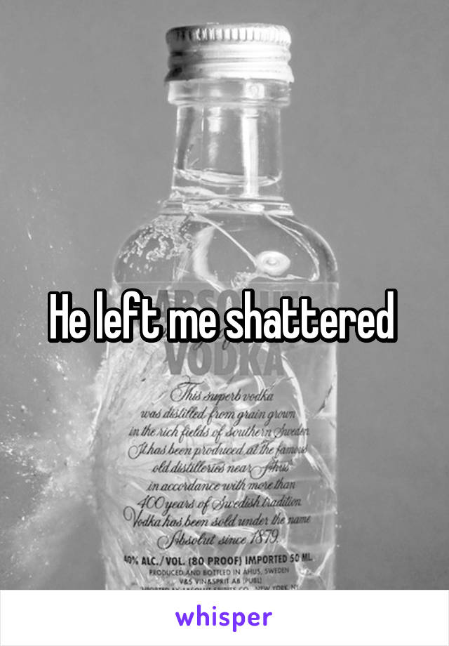 He left me shattered 