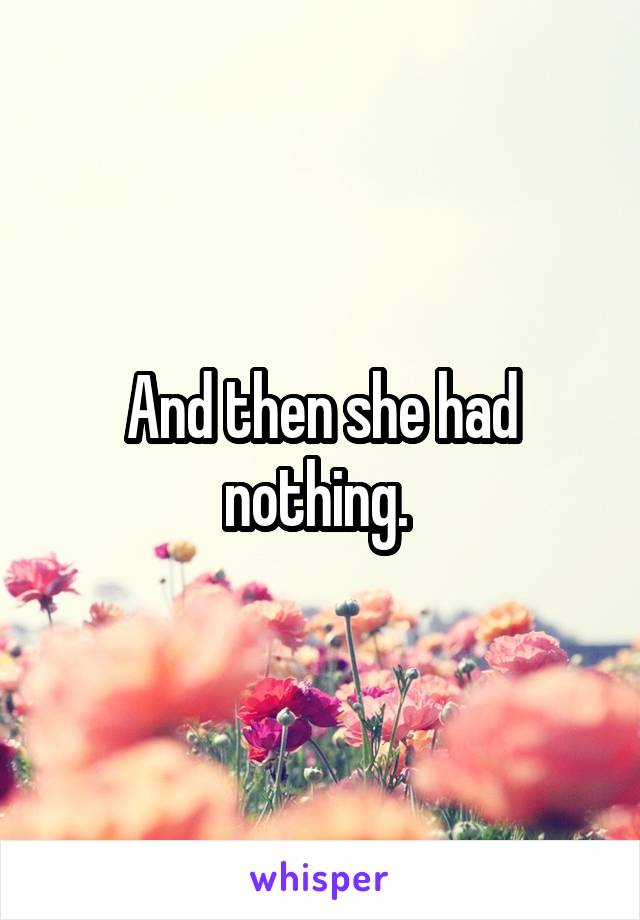 And then she had nothing. 