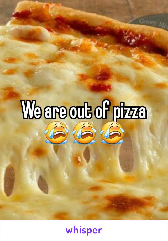 We are out of pizza 😭😭😭