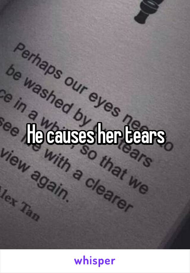 He causes her tears