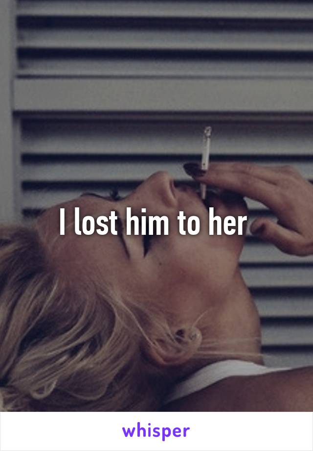 I lost him to her 