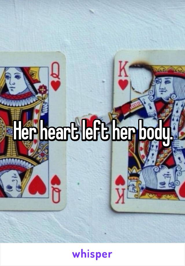 Her heart left her body.