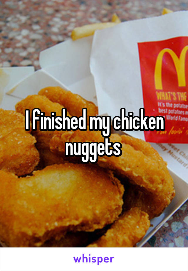 I finished my chicken nuggets 