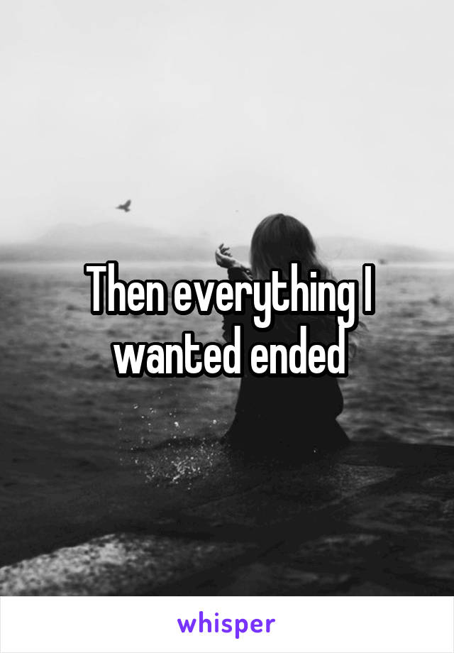 Then everything I wanted ended