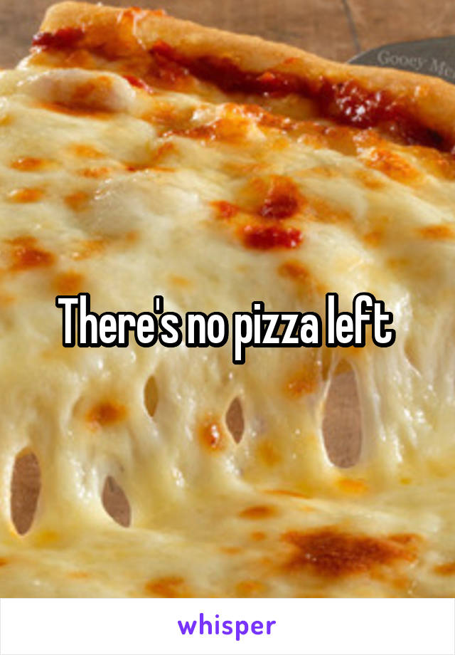 There's no pizza left 