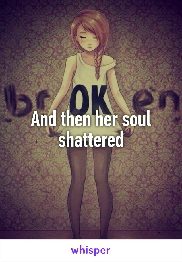 And then her soul shattered