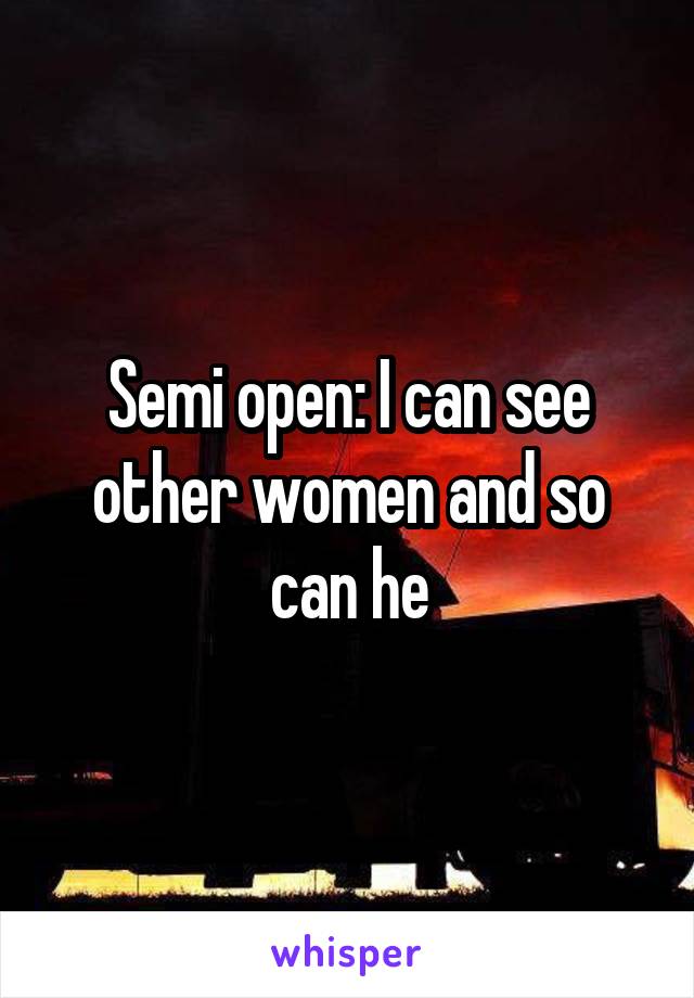 Semi open: I can see other women and so can he