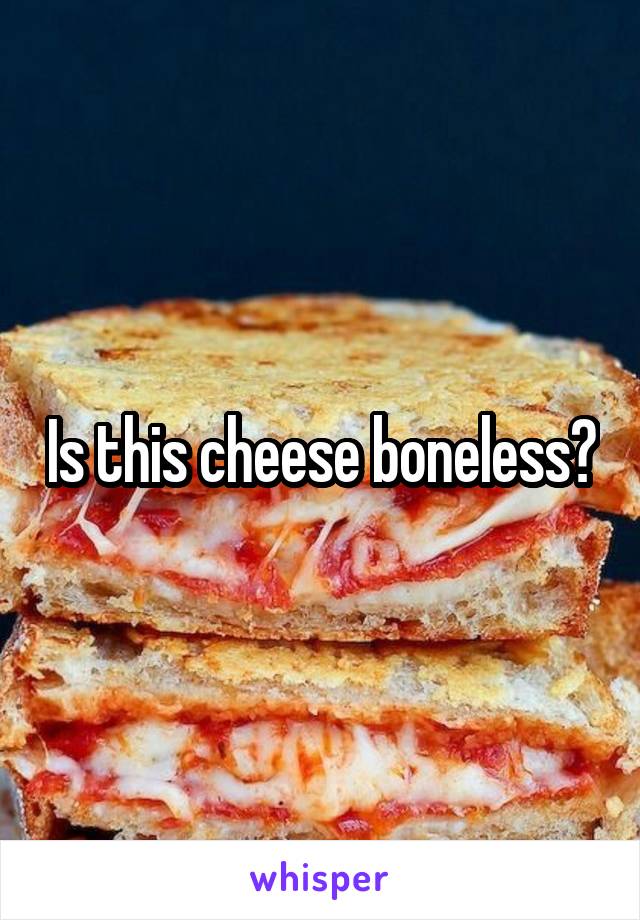 Is this cheese boneless?