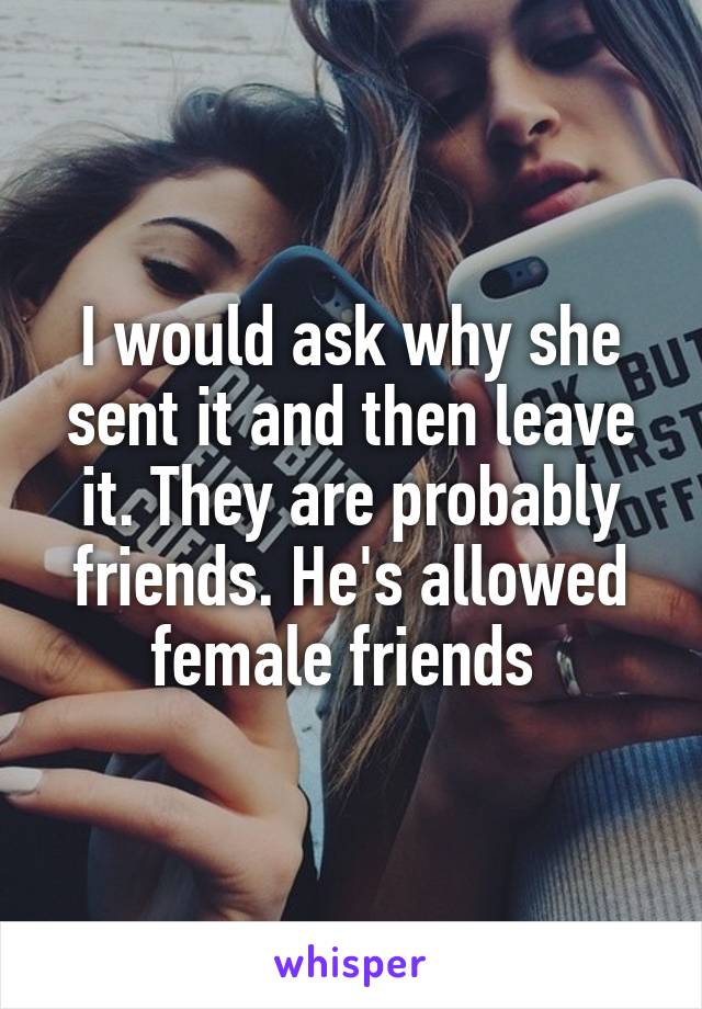 I would ask why she sent it and then leave it. They are probably friends. He's allowed female friends 