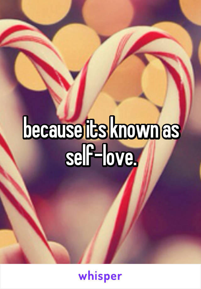 because its known as self-love.