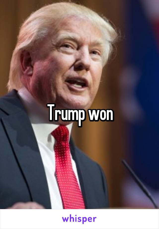 Trump won