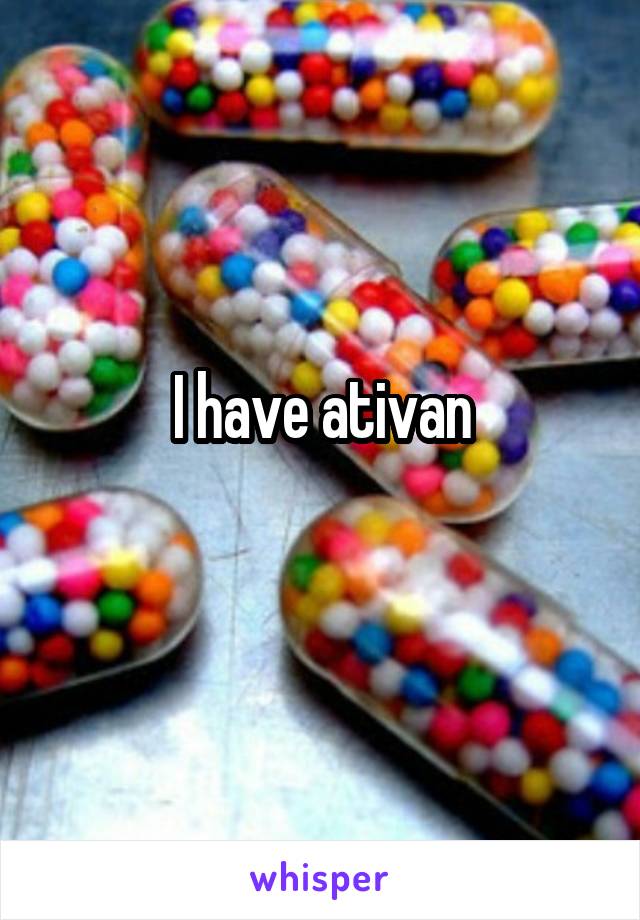 I have ativan
