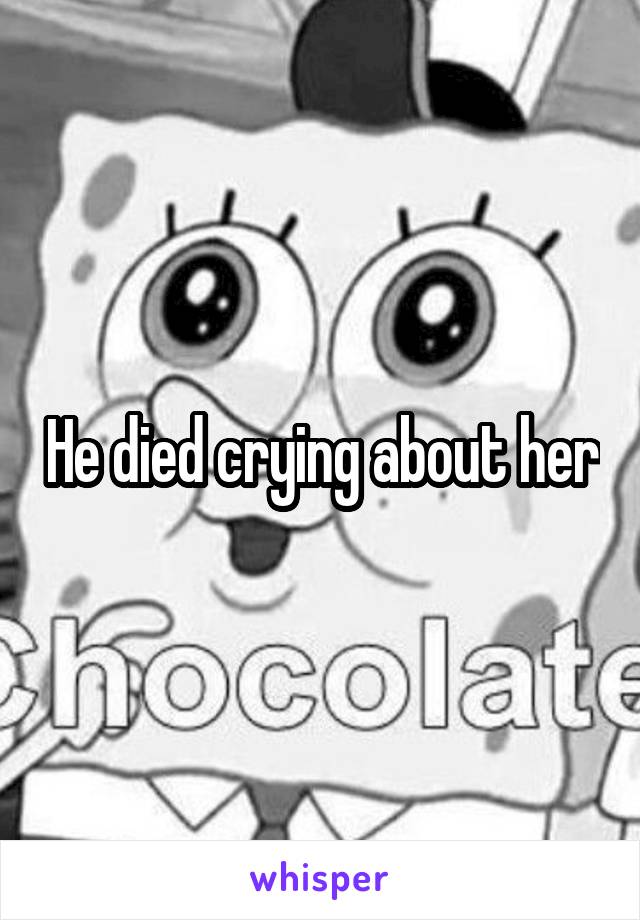 He died crying about her