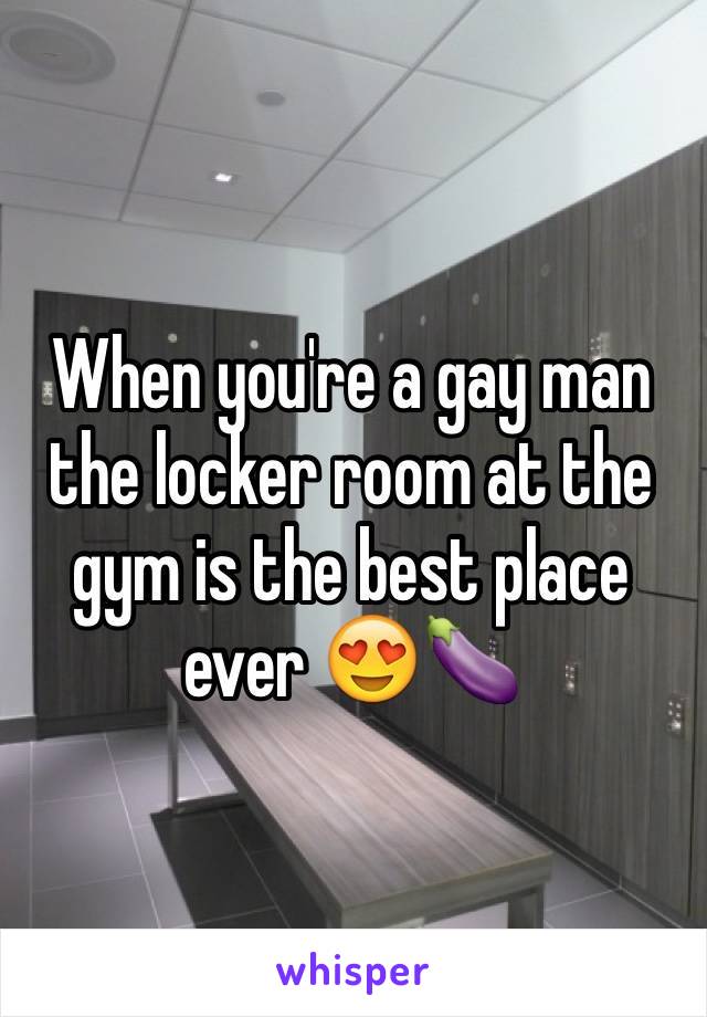 When you're a gay man the locker room at the gym is the best place ever 😍🍆