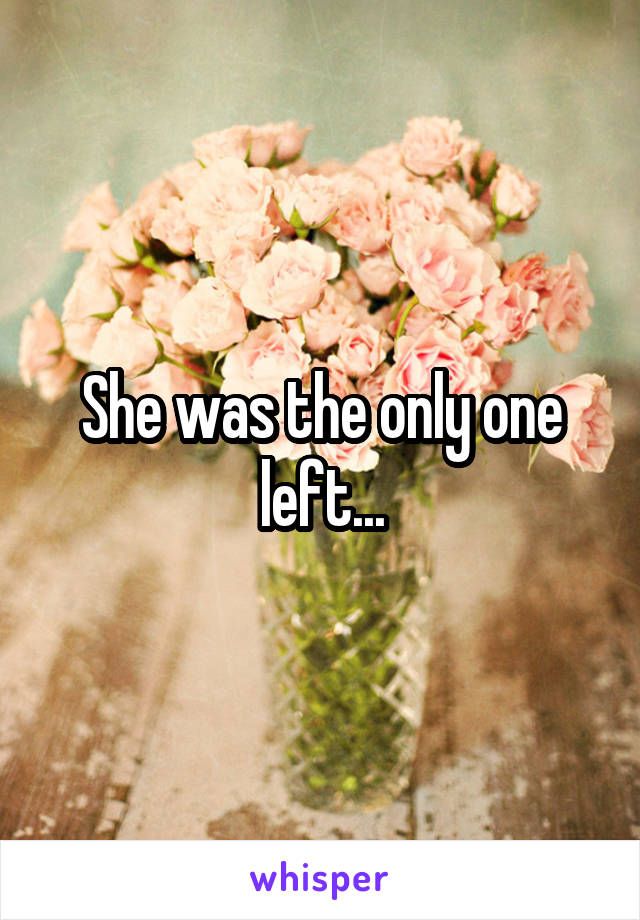 She was the only one left...