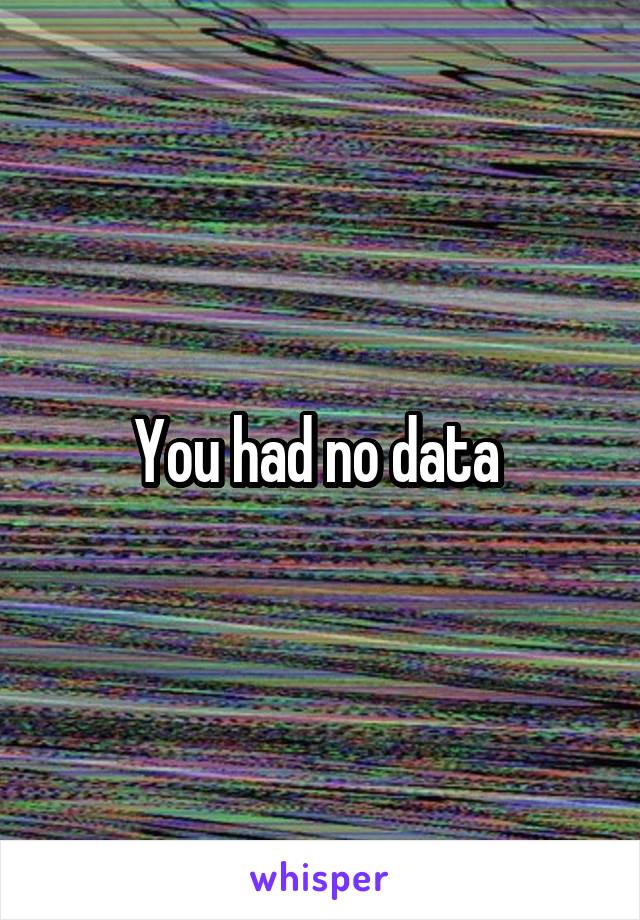 You had no data 