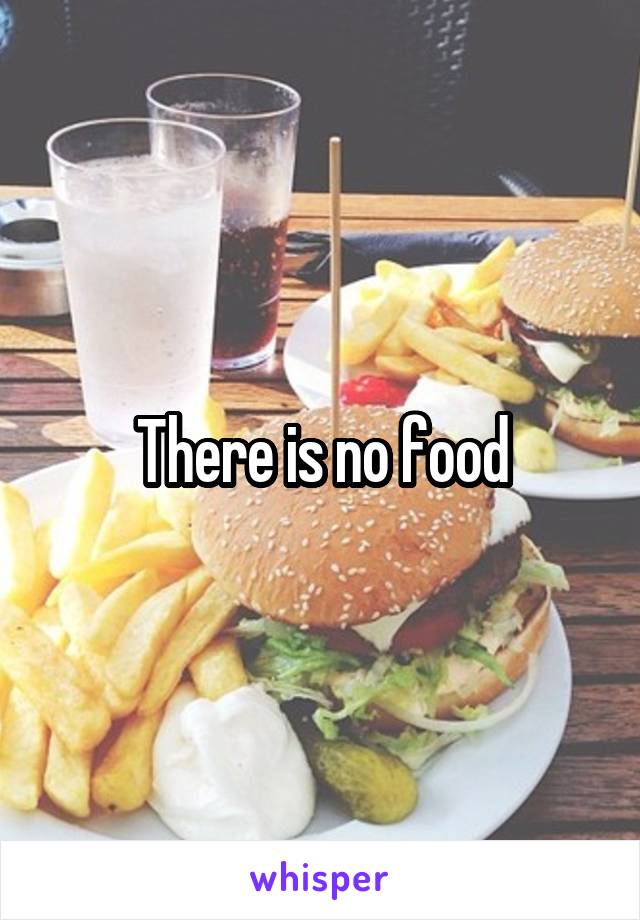 There is no food