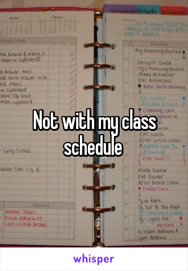 Not with my class schedule 